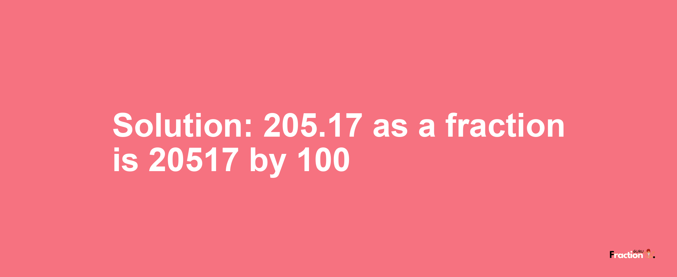 Solution:205.17 as a fraction is 20517/100